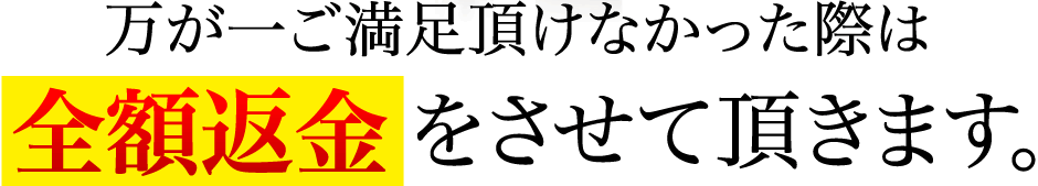 万が一ご満足頂けなかった際は全額返金をさせて頂きます。