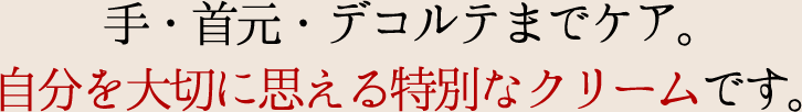 手・首元・デコルテまでケア。自分を大切に思える特別なクリームです。